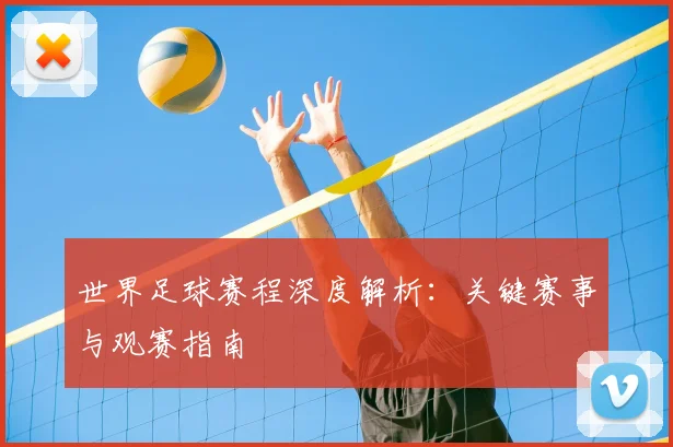 世界足球赛程深度解析：关键赛事与观赛指南