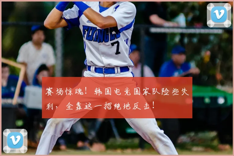 赛场惊魂！韩国电竞国家队险些失利，全靠这一招绝地反击！