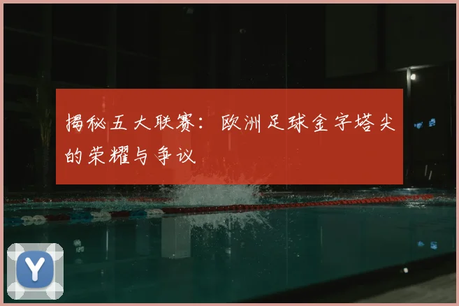 揭秘五大联赛:欧洲足球金字塔尖的荣耀与争议