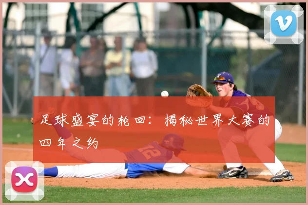 足球盛宴的轮回：揭秘世界大赛的四年之约