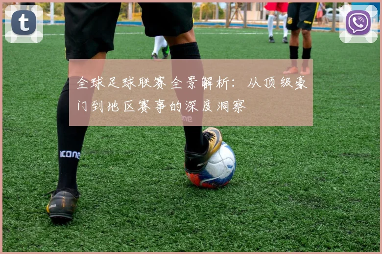 全球足球联赛全景解析：从顶级豪门到地区赛事的深度洞察