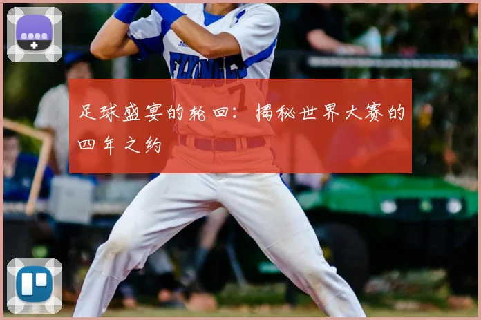 足球盛宴的轮回:揭秘世界大赛的四年之约