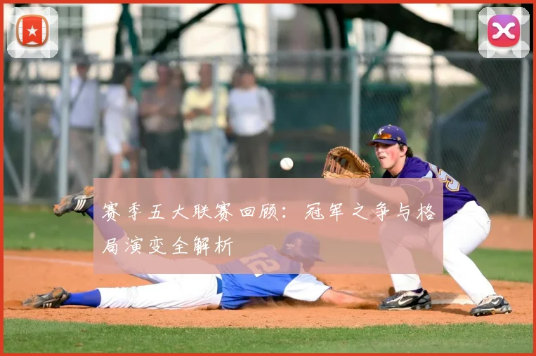赛季五大联赛回顾：冠军之争与格局演变全解析
